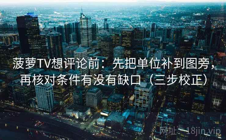 菠萝TV想评论前：先把单位补到图旁，再核对条件有没有缺口（三步校正）