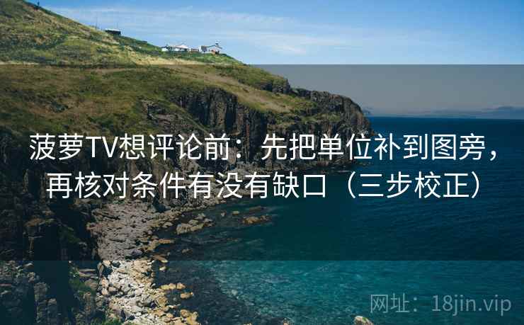 菠萝TV想评论前：先把单位补到图旁，再核对条件有没有缺口（三步校正）