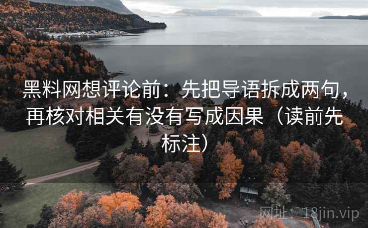 黑料网想评论前：先把导语拆成两句，再核对相关有没有写成因果（读前先标注）