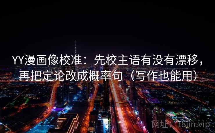 YY漫画像校准：先校主语有没有漂移，再把定论改成概率句（写作也能用）