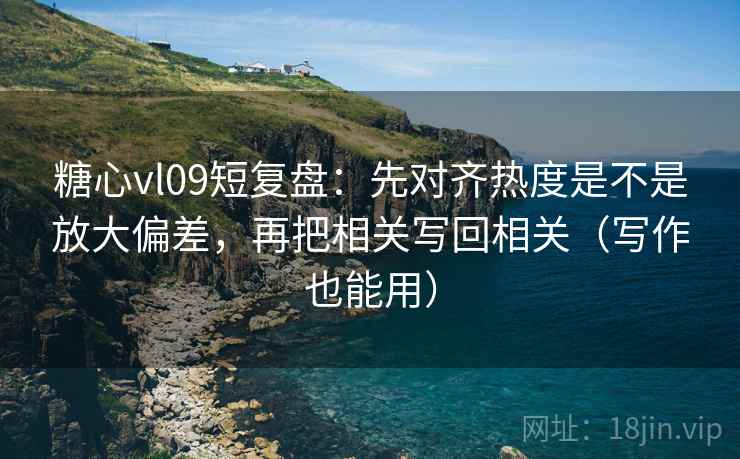 糖心vl09短复盘：先对齐热度是不是放大偏差，再把相关写回相关（写作也能用）