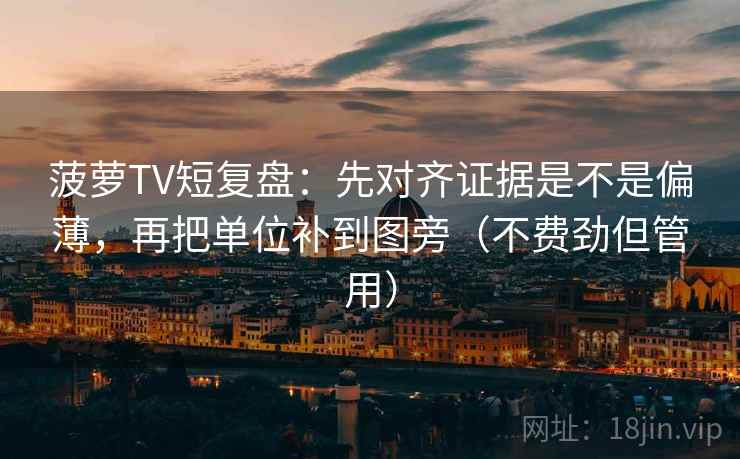 菠萝TV短复盘:先对齐证据是不是偏薄,再把单位补到图旁(不费劲但管用) 菠萝TV短复盘:先对齐证据是不是偏薄,再把单位补到图旁(不费劲但管用)