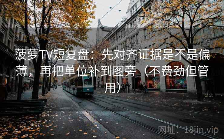 菠萝TV短复盘:先对齐证据是不是偏薄,再把单位补到图旁(不费劲但管用) 菠萝TV短复盘:先对齐证据是不是偏薄,再把单位补到图旁(不费劲但管用)