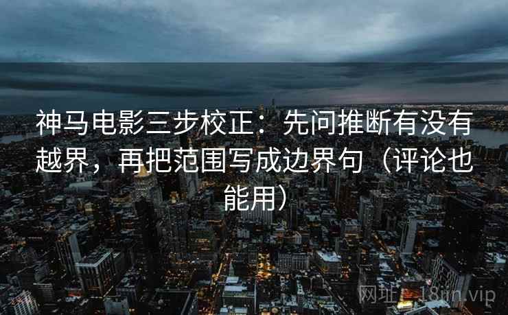 神马电影三步校正:先问推断有没有越界,再把范围写成边界句(评论也能用) 神马电影三步校正:先问推断有没有越界,再把范围写成边界句(评论也能用)