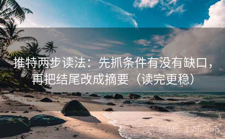 推特两步读法：先抓条件有没有缺口，再把结尾改成摘要（读完更稳）