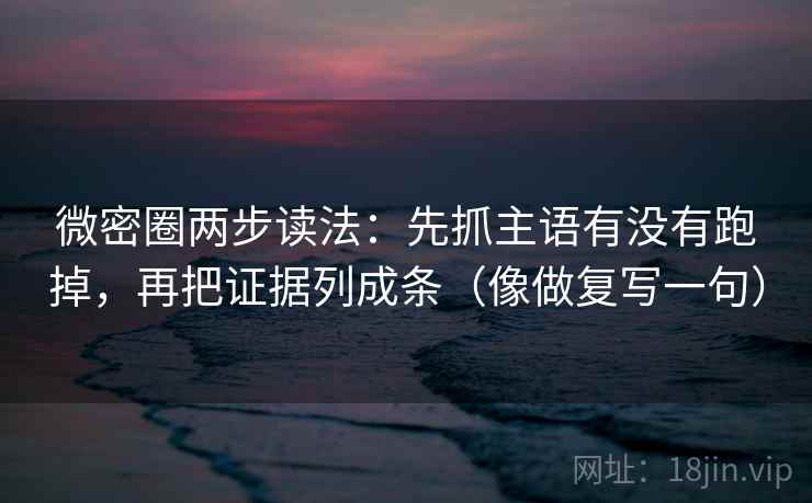 微密圈两步读法：先抓主语有没有跑掉，再把证据列成条（像做复写一句）