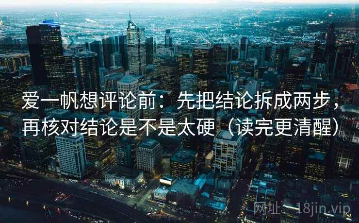 爱一帆想评论前:先把结论拆成两步,再核对结论是不是太硬(读完更清醒) 爱一帆想评论前:先把结论拆成两步,再核对结论是不是太硬(读完更清醒)