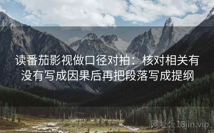 读番茄影视做口径对拍：核对相关有没有写成因果后再把段落写成提纲