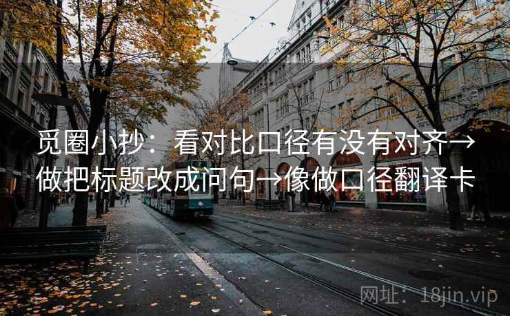 觅圈小抄：看对比口径有没有对齐→做把标题改成问句→像做口径翻译卡