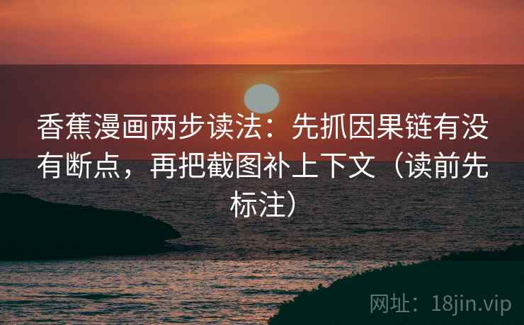 香蕉漫画两步读法：先抓因果链有没有断点，再把截图补上下文（读前先标注）