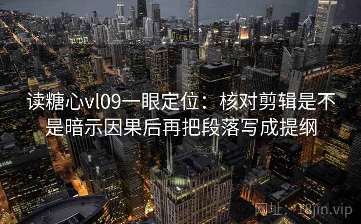 读糖心vl09一眼定位:核对剪辑是不是暗示因果后再把段落写成提纲 读糖心vl09一眼定位:核对剪辑是不是暗示因果后再把段落写成提纲