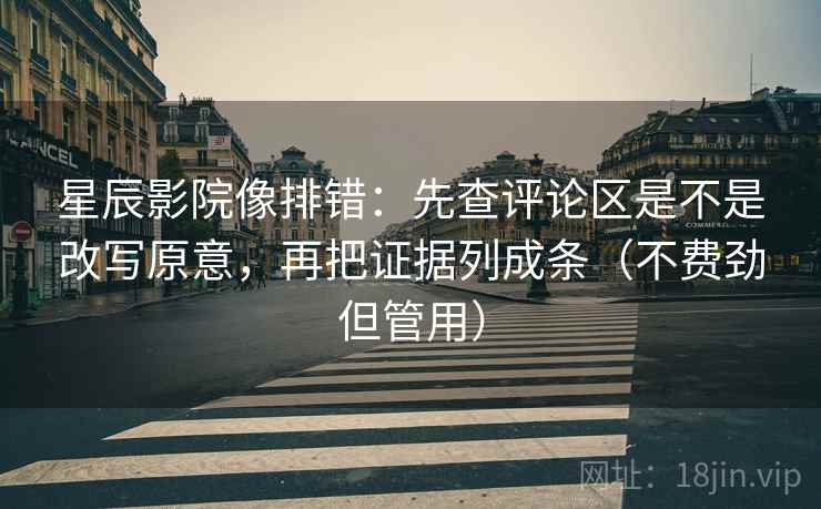 星辰影院像排错:先查评论区是不是改写原意,再把证据列成条(不费劲但管用) 星辰影院像排错:先查评论区是不是改写原意,再把证据列成条(不费劲但管用)