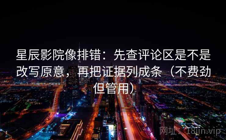 星辰影院像排错:先查评论区是不是改写原意,再把证据列成条(不费劲但管用) 星辰影院像排错:先查评论区是不是改写原意,再把证据列成条(不费劲但管用)